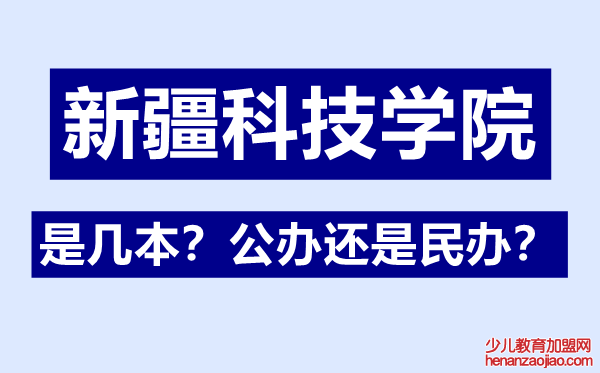 新疆科技学院是几本,公办还是民办,新疆科技学院怎么样