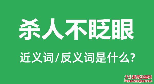 杀人不眨眼的近义词和反义词是什么,杀人不眨眼是什么意思