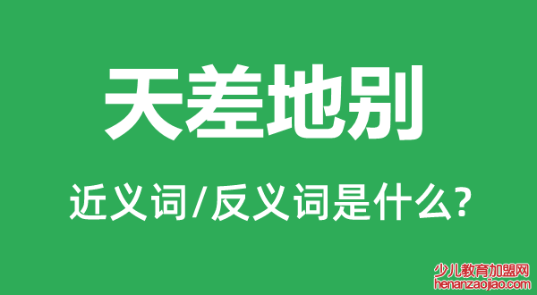 天差地别的近义词和反义词是什么,天差地别是什么意思