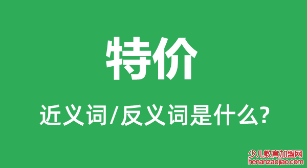 特价的近义词和反义词是什么,特价是什么意思