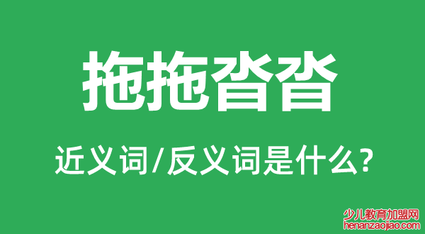 拖拖沓沓的近义词和反义词是什么,拖拖沓沓是什么意思