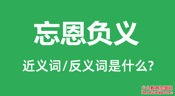 忘恩负义的近义词和反义词是什么,忘恩负义是什么意思