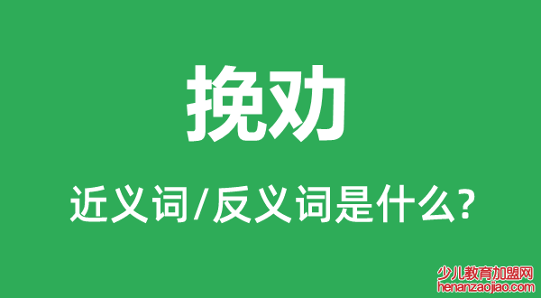 挽劝的近义词和反义词是什么,挽劝是什么意思