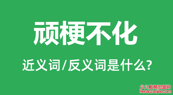 顽梗不化的近义词和反义词是什么,顽梗不化是什么意思