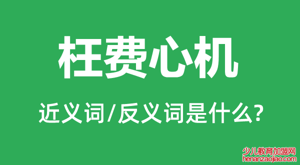 枉费心机的近义词和反义词是什么,枉费心机是什么意思