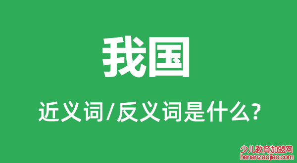 我国的近义词和反义词是什么,我国是什么意思