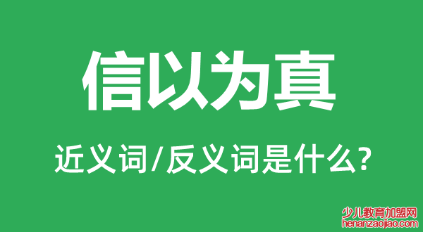 信以为真的近义词和反义词是什么,信以为真是什么意思