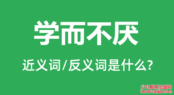 学而不厌的近义词和反义词是什么,学而不厌是什么意思