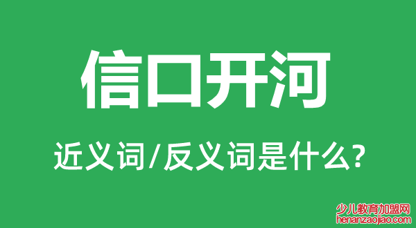 信口开河的近义词和反义词是什么,信口开河是什么意思