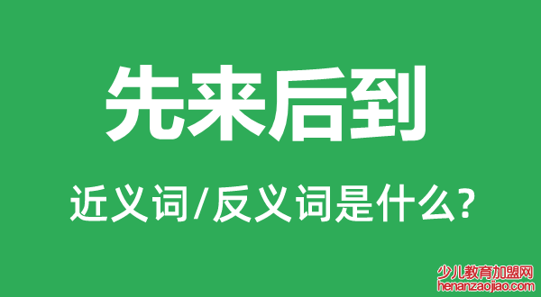 先来后到的近义词和反义词是什么,先来后到是什么意思