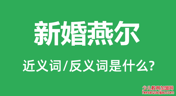 新婚燕尔的近义词和反义词是什么,新婚燕尔是什么意思