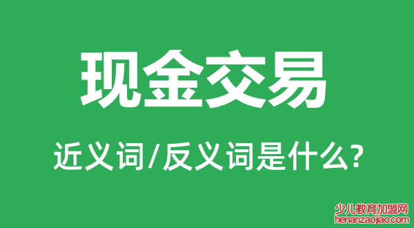 现金交易的近义词和反义词是什么,现金交易是什么意思