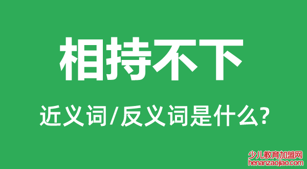 相持不下的近义词和反义词是什么,相持不下是什么意思