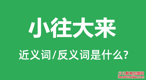 小往大来的近义词和反义词是什么,小往大来是什么意思