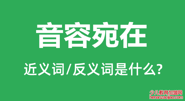 音容宛在的近义词和反义词是什么,音容宛在是什么意思