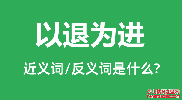 以退为进的近义词和反义词是什么,以退为进是什么意思