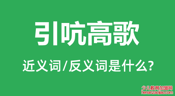 引吭高歌的近义词和反义词是什么,引吭高歌是什么意思