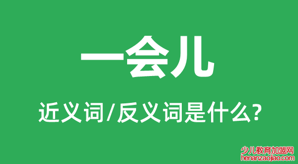 一会儿的近义词和反义词是什么,一会儿是什么意思