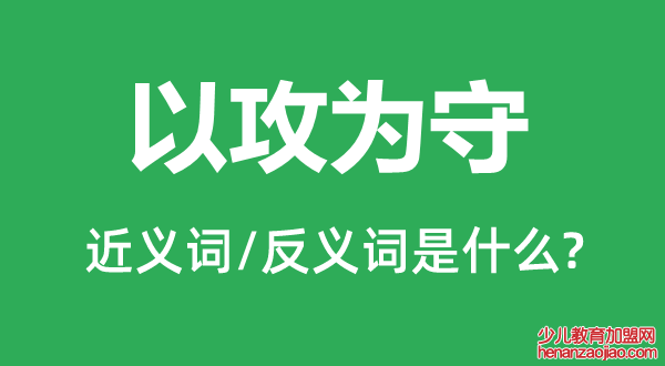 以攻为守的近义词和反义词是什么,以攻为守是什么意思