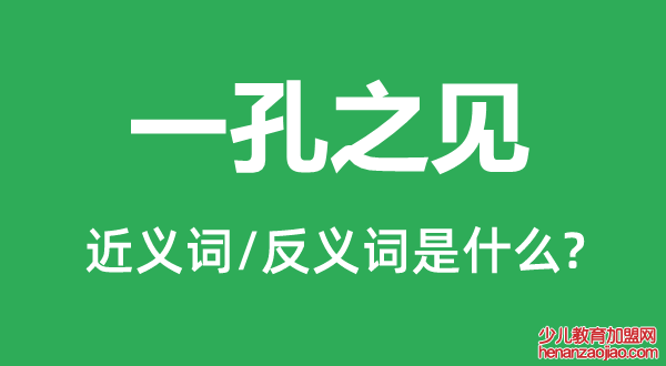 一孔之见的近义词和反义词是什么,一孔之见是什么意思