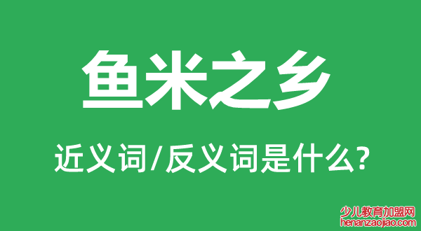 鱼米之乡的近义词和反义词是什么,鱼米之乡是什么意思