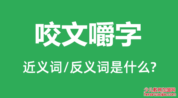 咬文嚼字的近义词和反义词是什么,咬文嚼字是什么意思