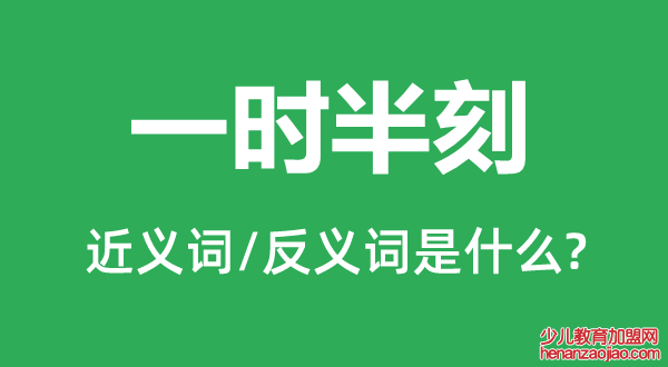 一时半刻的近义词和反义词是什么,一时半刻是什么意思