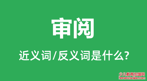 审阅的近义词和反义词是什么,审阅是什么意思