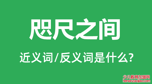 咫尺之间的近义词和反义词是什么,咫尺之间是什么意思