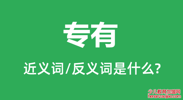 专有的近义词和反义词是什么,专有是什么意思