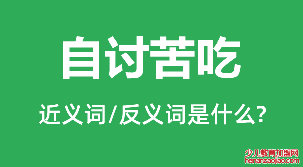 自讨苦吃的近义词和反义词是什么,自讨苦吃是什么意思