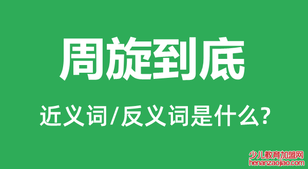 周旋到底的近义词和反义词是什么,周旋到底是什么意思