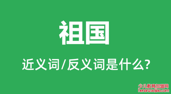 祖国的近义词和反义词是什么,祖国是什么意思