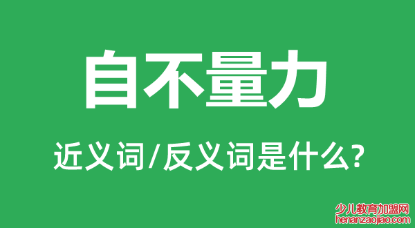 自不量力的近义词和反义词是什么,自不量力是什么意思