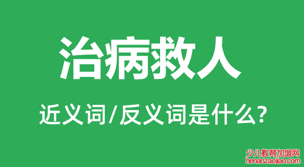 治病救人的近义词和反义词是什么,治病救人是什么意思