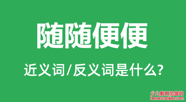 随随便便的近义词和反义词是什么,随随便便是什么意思