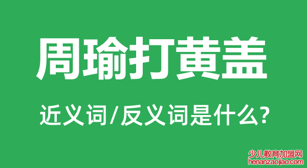 周瑜打黄盖的近义词和反义词是什么,周瑜打黄盖是什么意思