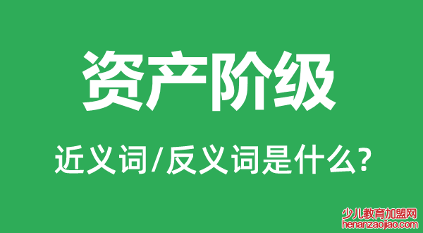 资产阶级的近义词和反义词是什么,资产阶级是什么意思