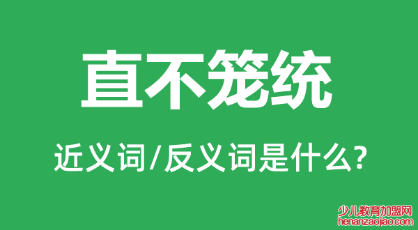 直不笼统的近义词和反义词是什么,直不笼统是什么意思