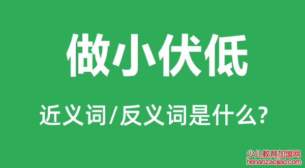 做小伏低的近义词和反义词是什么,做小伏低是什么意思