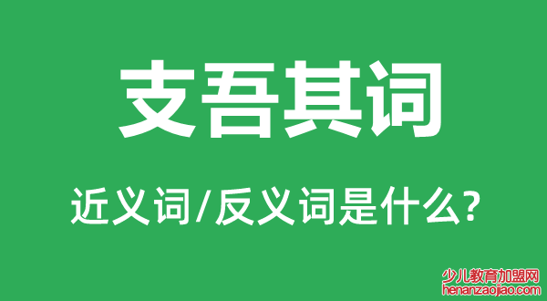 支吾其词的近义词和反义词是什么,支吾其词是什么意思