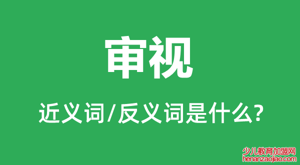 审视的近义词和反义词是什么,审视是什么意思