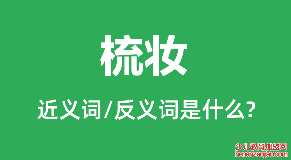 梳妆的近义词和反义词是什么,梳妆是什么意思