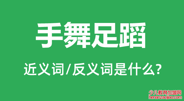 手舞足蹈的近义词和反义词是什么,手舞足蹈是什么意思