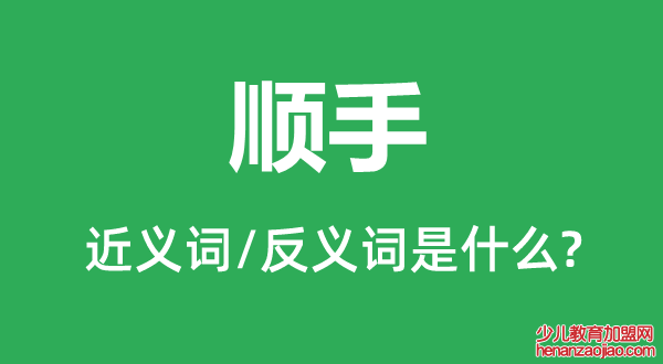 顺手的近义词和反义词是什么,顺手是什么意思