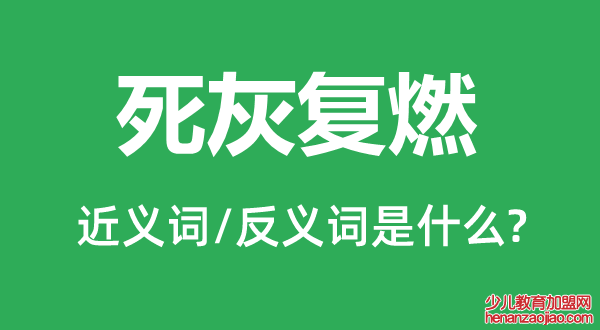 死灰复燃的近义词和反义词是什么,死灰复燃是什么意思