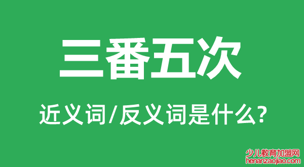 三番五次的近义词和反义词是什么,三番五次是什么意思